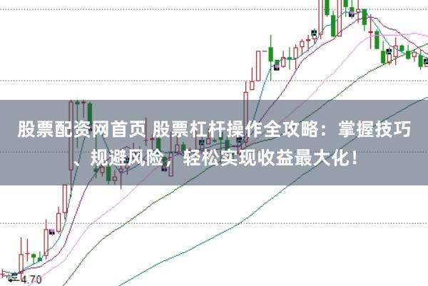 股票配资网首页 股票杠杆操作全攻略：掌握技巧、规避风险，轻松实现收益最大化！