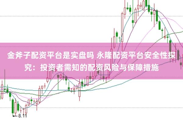 金斧子配资平台是实盘吗 永隆配资平台安全性探究：投资者需知的配资风险与保障措施