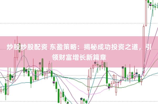 炒股炒股配资 东盈策略：揭秘成功投资之道，引领财富增长新篇章