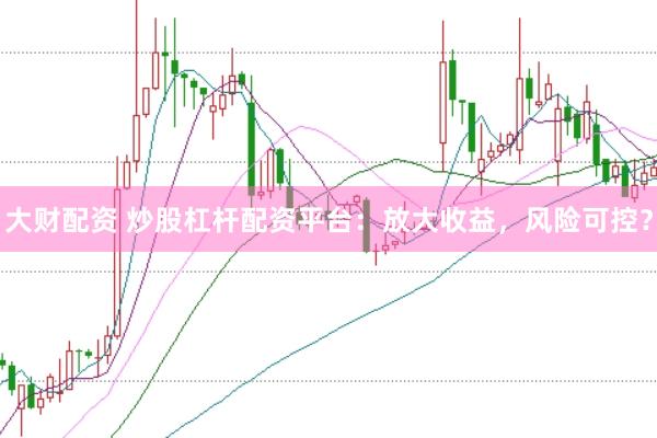 大财配资 炒股杠杆配资平台：放大收益，风险可控？