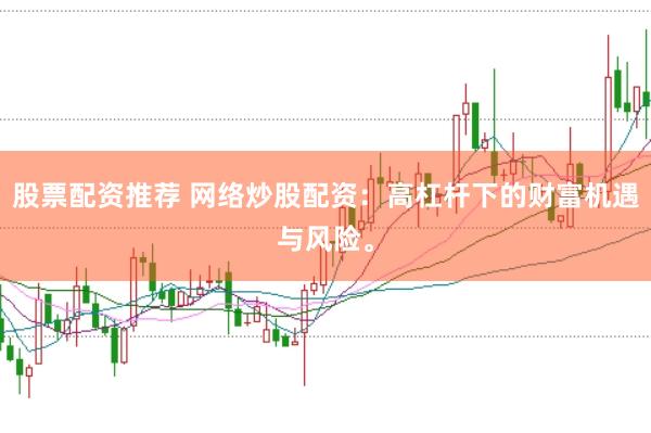 股票配资推荐 网络炒股配资：高杠杆下的财富机遇与风险。