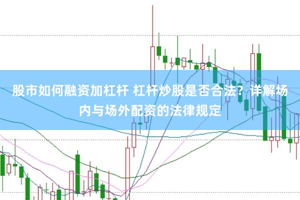 股市如何融资加杠杆 杠杆炒股是否合法？详解场内与场外配资的法律规定