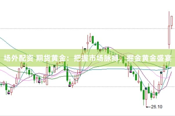 场外配资 期货黄金：把握市场脉搏，掘金黄金盛宴