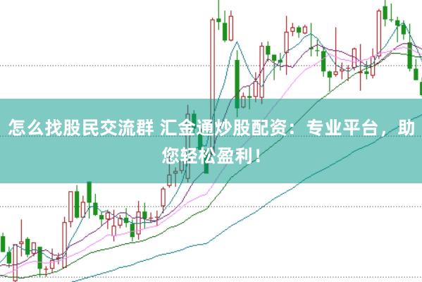 怎么找股民交流群 汇金通炒股配资：专业平台，助您轻松盈利！