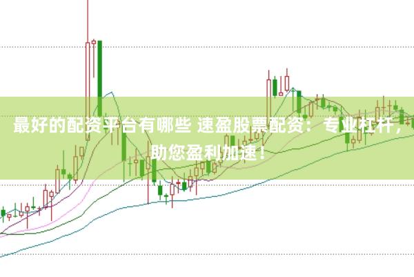 最好的配资平台有哪些 速盈股票配资：专业杠杆，助您盈利加速！