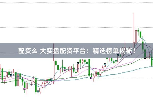 配资么 大实盘配资平台：精选榜单揭秘！