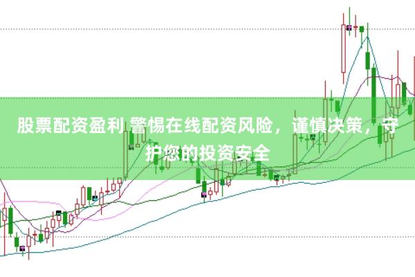 股票配资盈利 警惕在线配资风险，谨慎决策，守护您的投资安全