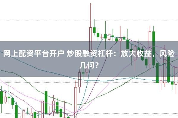 网上配资平台开户 炒股融资杠杆：放大收益，风险几何？