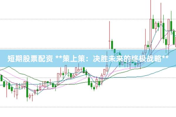 短期股票配资 **策上策：决胜未来的终极战略**