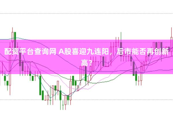 配资平台查询网 A股喜迎九连阳，后市能否再创新高？