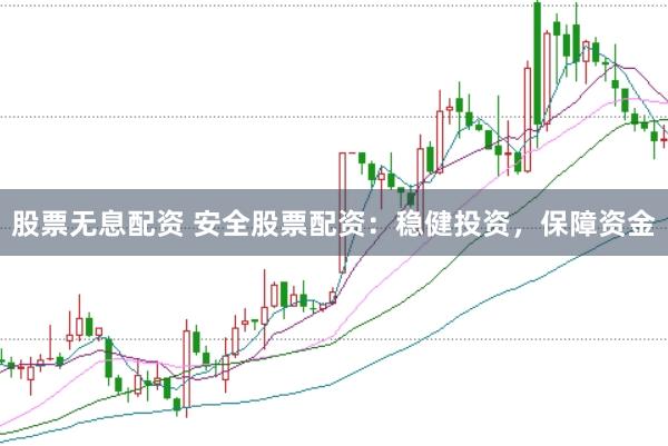 股票无息配资 安全股票配资：稳健投资，保障资金
