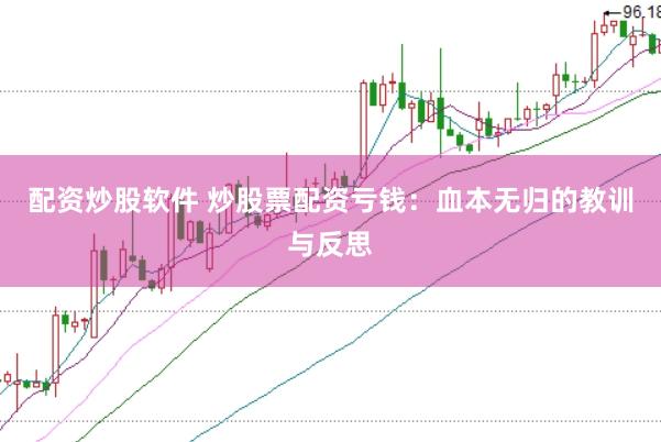 配资炒股软件 炒股票配资亏钱：血本无归的教训与反思