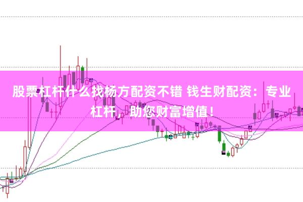 股票杠杆什么找杨方配资不错 钱生财配资：专业杠杆，助您财富增值！