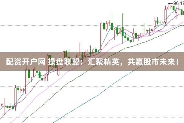 配资开户网 操盘联盟：汇聚精英，共赢股市未来！
