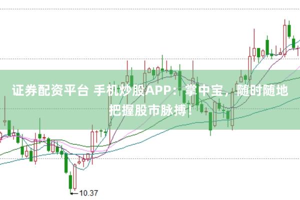 证券配资平台 手机炒股APP：掌中宝，随时随地把握股市脉搏！