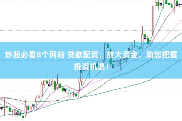 炒股必看8个网站 贷款配资：放大资金，助您把握投资机遇！