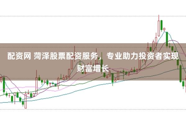 配资网 菏泽股票配资服务，专业助力投资者实现财富增长