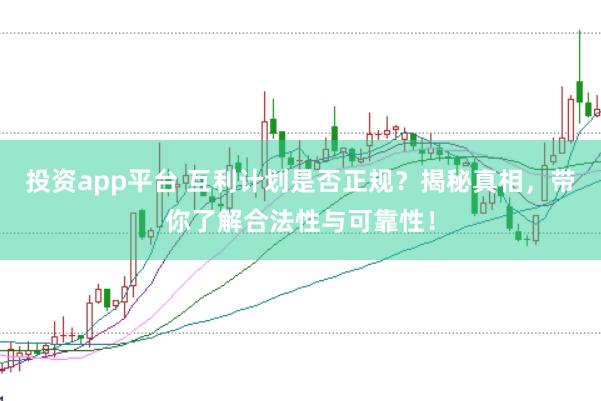 投资app平台 互利计划是否正规？揭秘真相，带你了解合法性与可靠性！