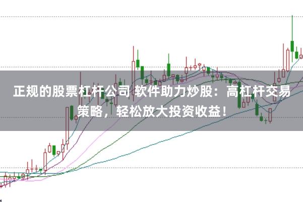 正规的股票杠杆公司 软件助力炒股：高杠杆交易策略，轻松放大投资收益！