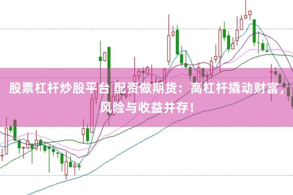股票杠杆炒股平台 配资做期货：高杠杆撬动财富，风险与收益并存！