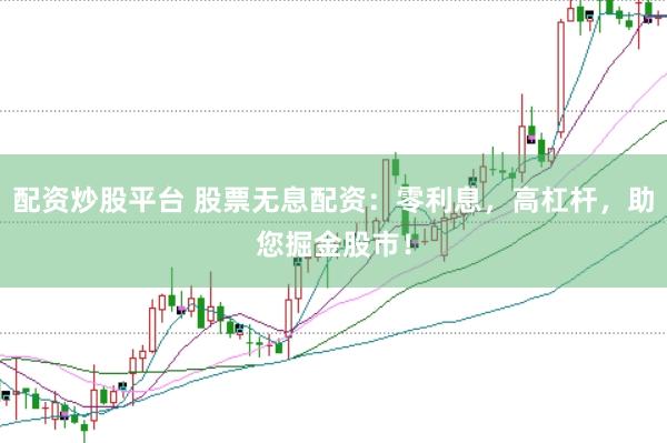 配资炒股平台 股票无息配资：零利息，高杠杆，助您掘金股市！