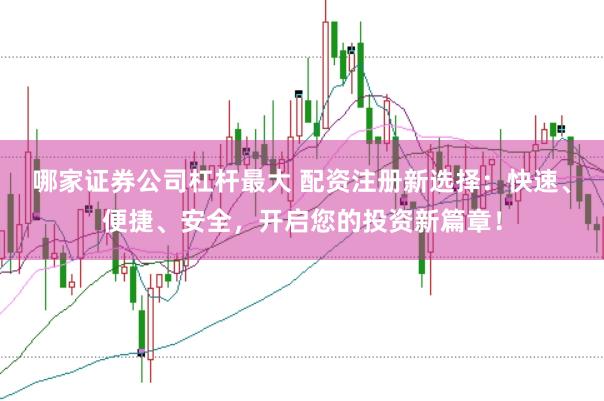 哪家证券公司杠杆最大 配资注册新选择：快速、便捷、安全，开启您的投资新篇章！