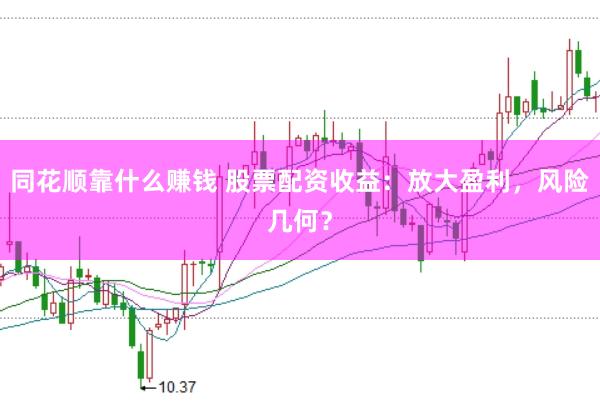 同花顺靠什么赚钱 股票配资收益：放大盈利，风险几何？