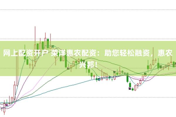 网上配资开户 荣洋惠农配资：助您轻松融资，惠农兴邦！