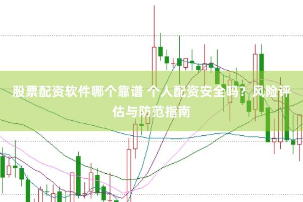 股票配资软件哪个靠谱 个人配资安全吗？风险评估与防范指南