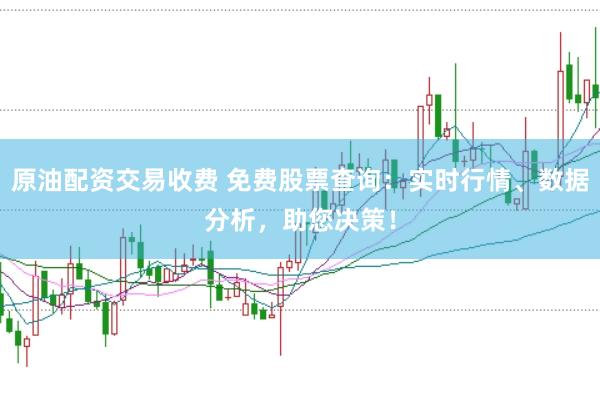 原油配资交易收费 免费股票查询：实时行情、数据分析，助您决策！