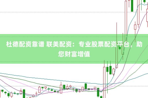 杜德配资靠谱 联美配资：专业股票配资平台，助您财富增值