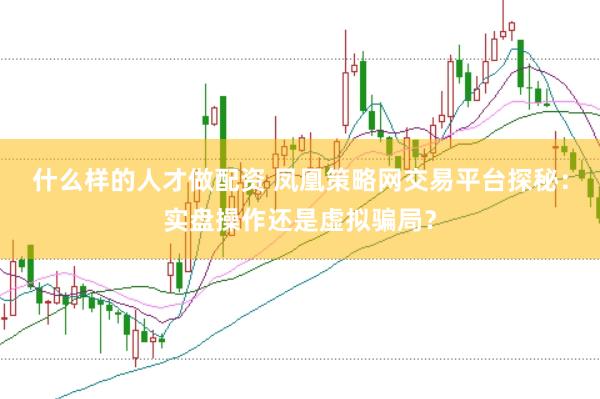 什么样的人才做配资 凤凰策略网交易平台探秘：实盘操作还是虚拟骗局？