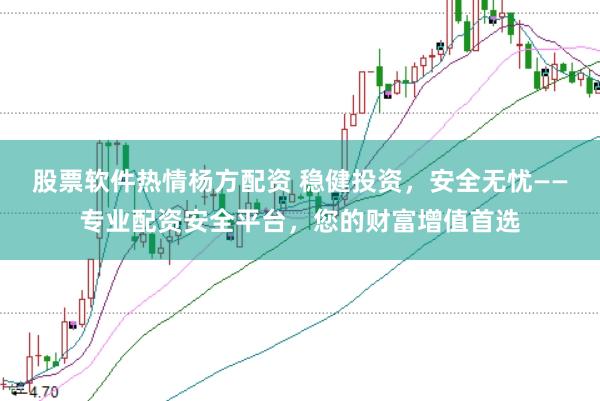 股票软件热情杨方配资 稳健投资，安全无忧——专业配资安全平台，您的财富增值首选