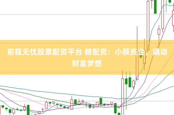 前程无忧股票配资平台 糖配资：小额资金，撬动财富梦想