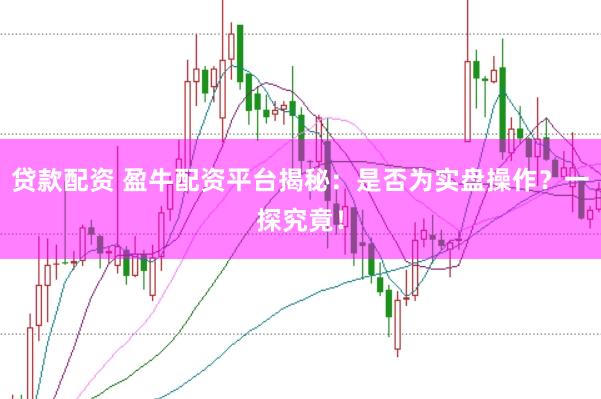 贷款配资 盈牛配资平台揭秘：是否为实盘操作？一探究竟！