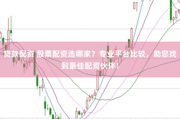 贷款配资 股票配资选哪家？专业平台比较，助您找到最佳配资伙伴！