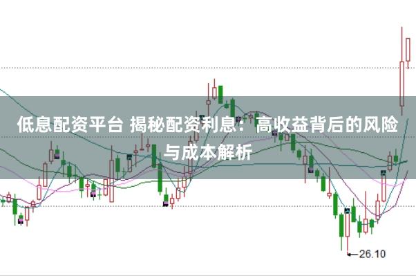 低息配资平台 揭秘配资利息：高收益背后的风险与成本解析