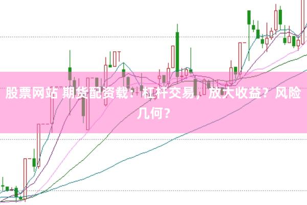 股票网站 期货配资载：杠杆交易，放大收益？风险几何？