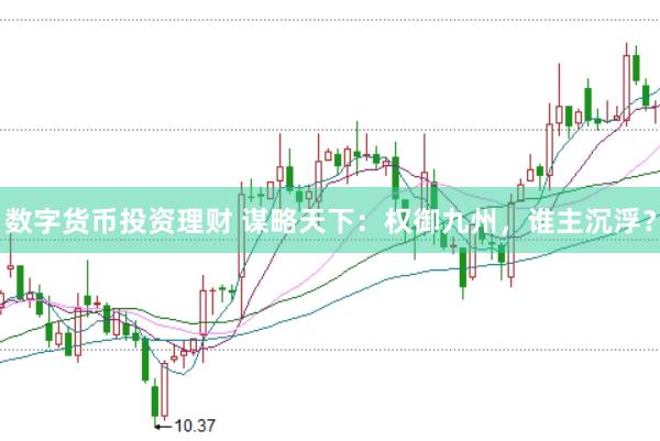 数字货币投资理财 谋略天下：权御九州，谁主沉浮？