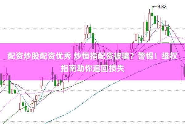 配资炒股配资优秀 炒恒指配资被骗？警惕！维权指南助你追回损失