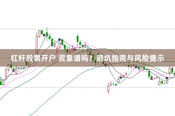 杠杆股票开户 资靠谱吗？避坑指南与风险提示