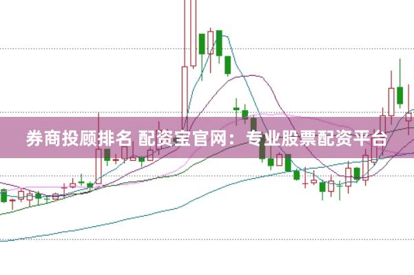 券商投顾排名 配资宝官网：专业股票配资平台