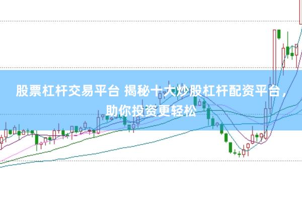 股票杠杆交易平台 揭秘十大炒股杠杆配资平台，助你投资更轻松