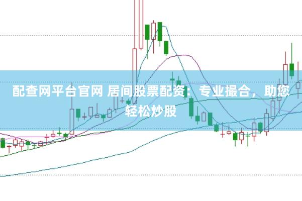 配查网平台官网 居间股票配资：专业撮合，助您轻松炒股