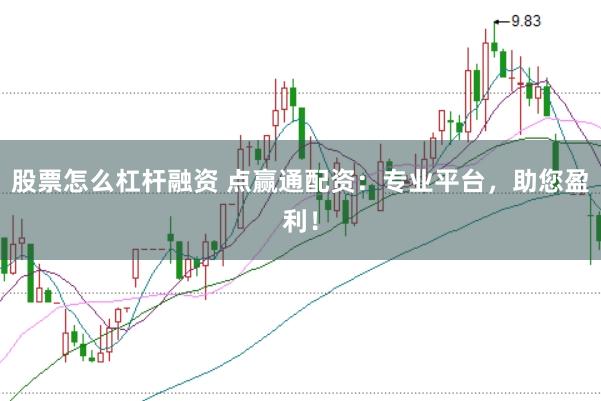 股票怎么杠杆融资 点赢通配资：专业平台，助您盈利！