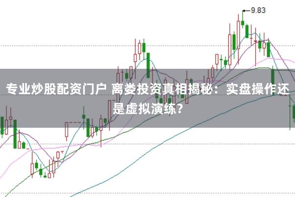 专业炒股配资门户 离娄投资真相揭秘：实盘操作还是虚拟演练？