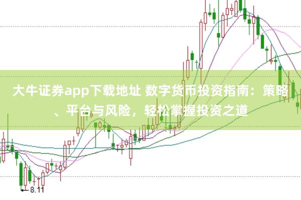 大牛证券app下载地址 数字货币投资指南：策略、平台与风险，轻松掌握投资之道