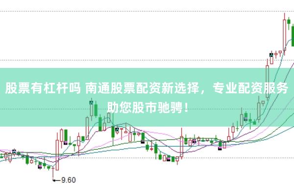股票有杠杆吗 南通股票配资新选择，专业配资服务助您股市驰骋！
