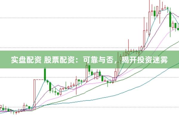 实盘配资 股票配资：可靠与否，揭开投资迷雾