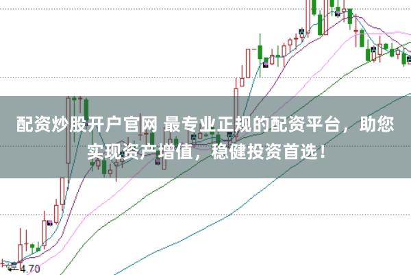 配资炒股开户官网 最专业正规的配资平台，助您实现资产增值，稳健投资首选！